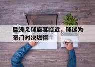 九州体育登录-包含欧洲足球盛宴临近，球迷为豪门对决燃情的词条