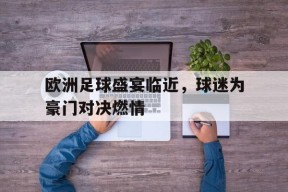 九州体育登录-包含欧洲足球盛宴临近，球迷为豪门对决燃情的词条