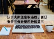 九州体育赛事-沃尔夫斯堡豪取连胜，斩获宝贵三分升至积分榜第三(中国男子冰壶队两连胜领跑积分榜)
