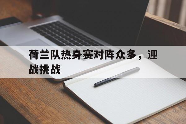 荷兰队热身赛对阵众多，迎战挑战