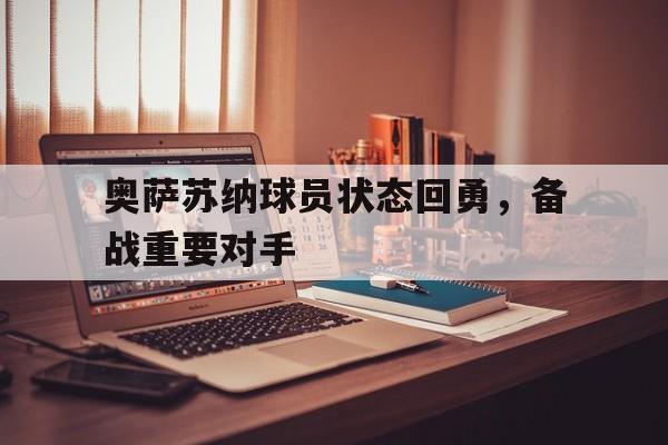 包含奥萨苏纳球员状态回勇，备战重要对手的词条