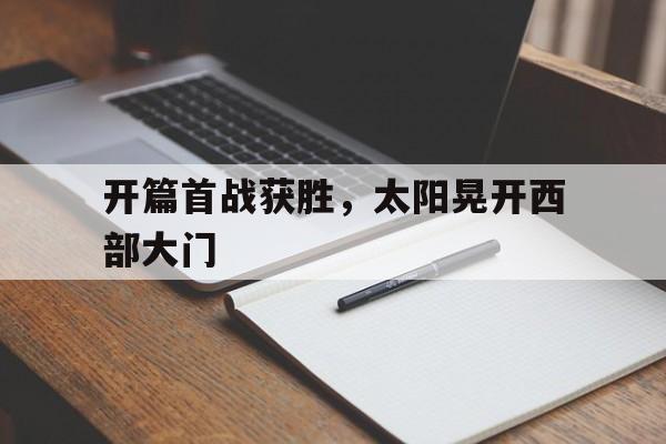 开篇首战获胜,太阳晃开西部大门的简单介绍 开篇首战获胜,太阳晃开西部大门的简单介绍